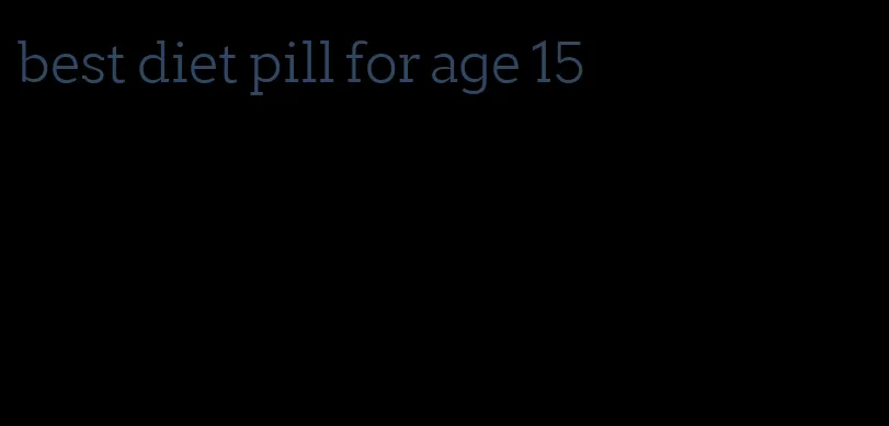 best diet pill for age 15