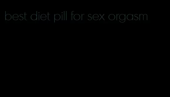 best diet pill for sex orgasm