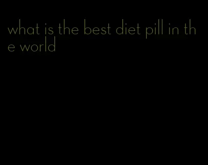 what is the best diet pill in the world