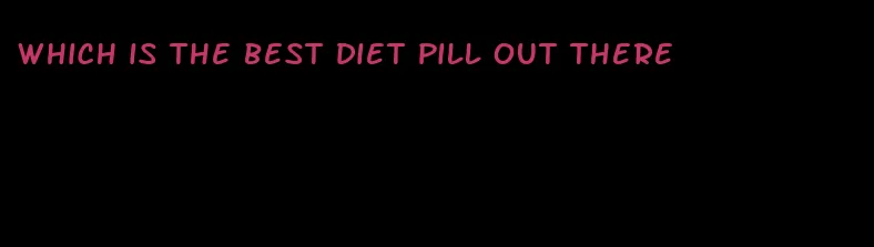 which is the best diet pill out there