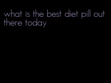 what is the best diet pill out there today