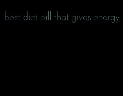 best diet pill that gives energy