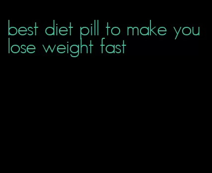 best diet pill to make you lose weight fast