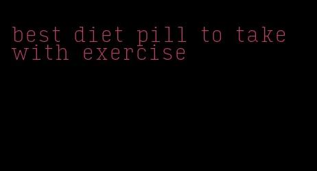 best diet pill to take with exercise