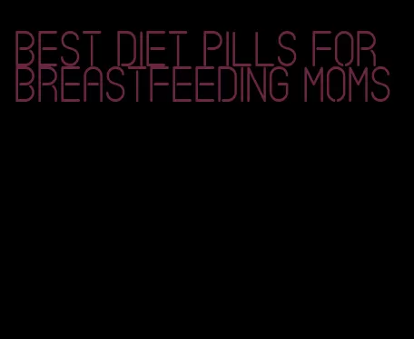 best diet pills for breastfeeding moms