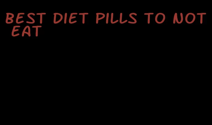 best diet pills to not eat