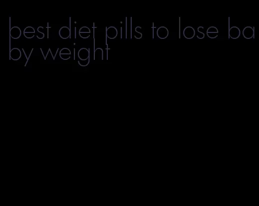 best diet pills to lose baby weight