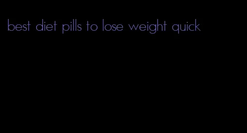 best diet pills to lose weight quick