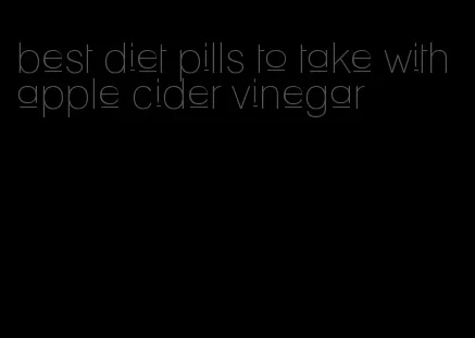 best diet pills to take with apple cider vinegar