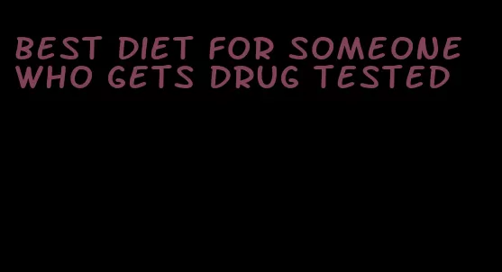 best diet for someone who gets drug tested