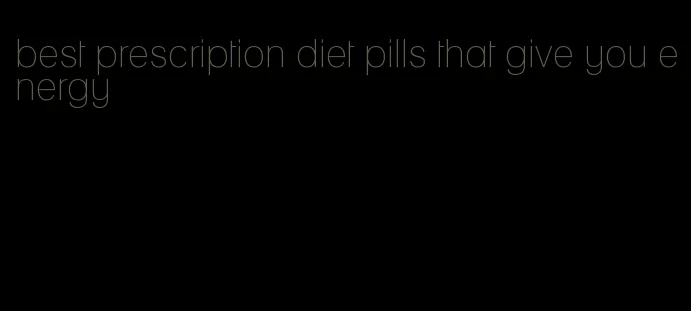 best prescription diet pills that give you energy