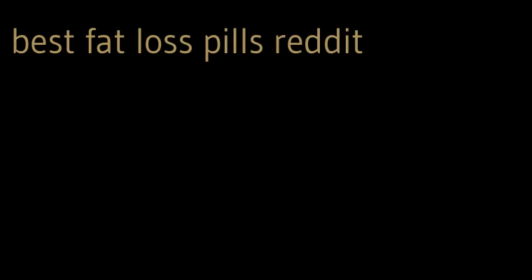 best fat loss pills reddit