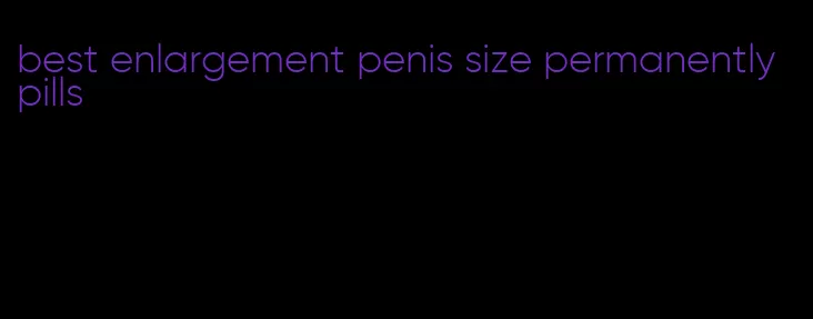 best enlargement penis size permanently pills