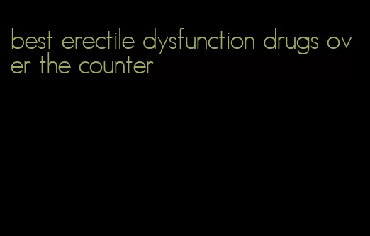 best erectile dysfunction drugs over the counter