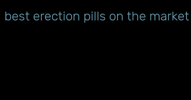 best erection pills on the market