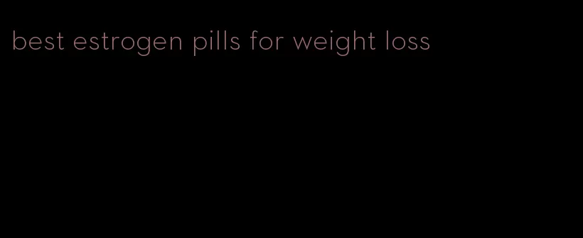 best estrogen pills for weight loss