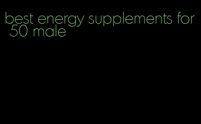 best energy supplements for 50 male