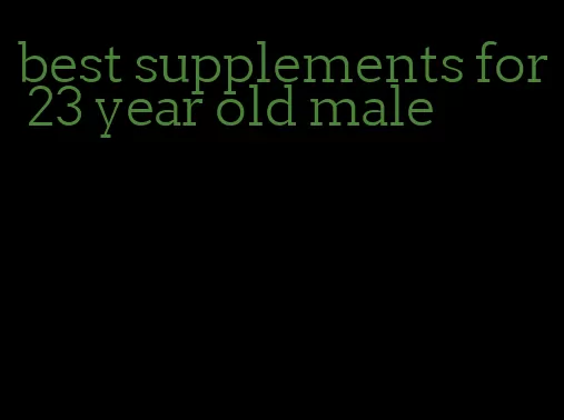 best supplements for 23 year old male