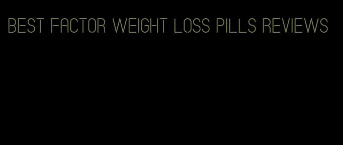 best factor weight loss pills reviews