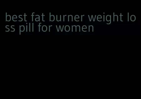 best fat burner weight loss pill for women