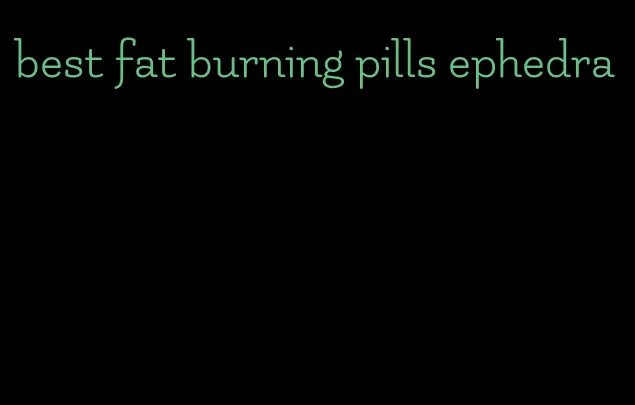 best fat burning pills ephedra