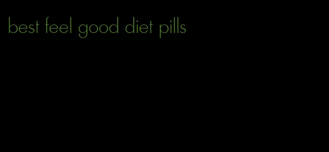 best feel good diet pills