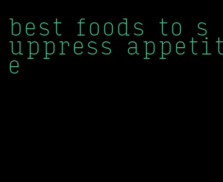 best foods to suppress appetite