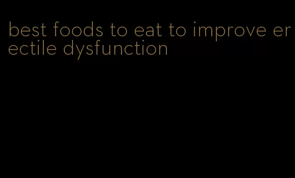 best foods to eat to improve erectile dysfunction