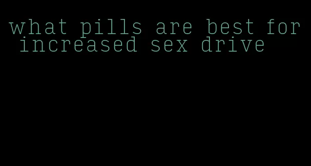 what pills are best for increased sex drive