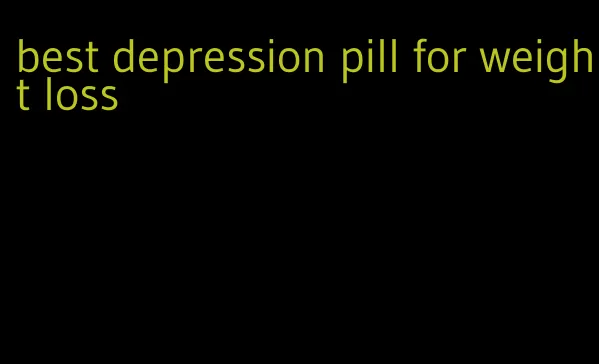 best depression pill for weight loss