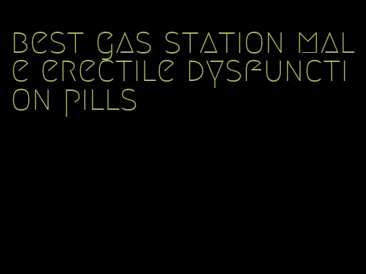 best gas station male erectile dysfunction pills