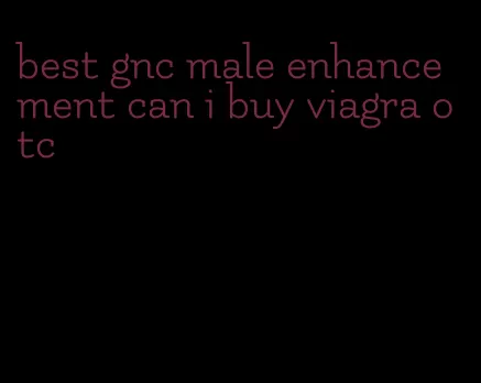 best gnc male enhancement can i buy viagra otc