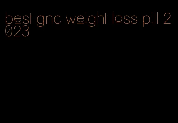 best gnc weight loss pill 2023