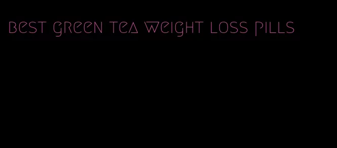 best green tea weight loss pills