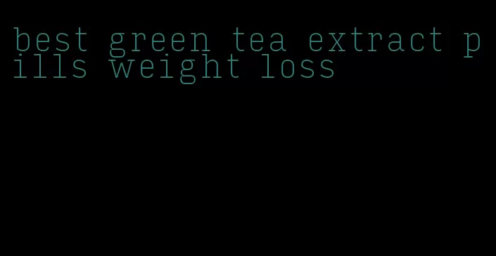 best green tea extract pills weight loss