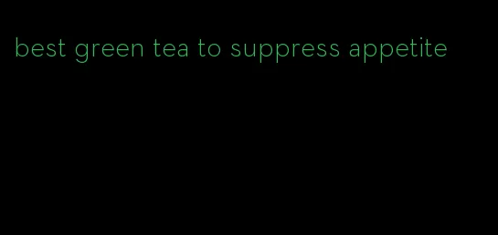 best green tea to suppress appetite