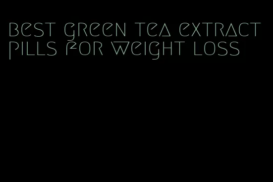 best green tea extract pills for weight loss