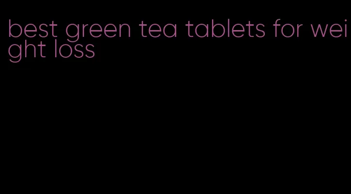 best green tea tablets for weight loss