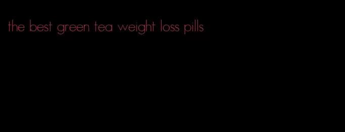 the best green tea weight loss pills