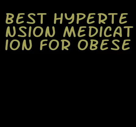 best hypertension medication for obese