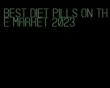 best diet pills on the market 2023