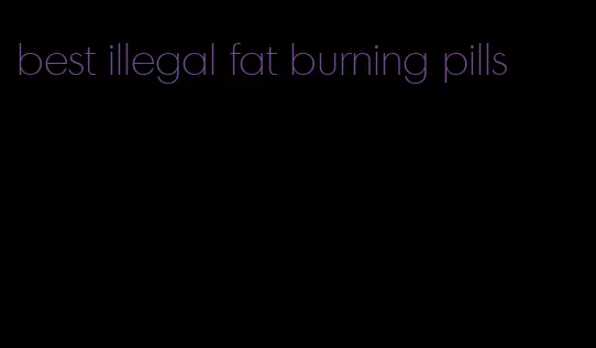 best illegal fat burning pills