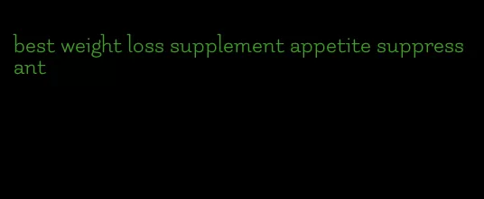 best weight loss supplement appetite suppressant