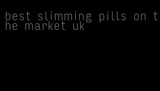 best slimming pills on the market uk