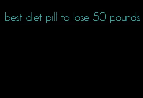 best diet pill to lose 50 pounds