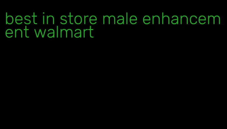 best in store male enhancement walmart