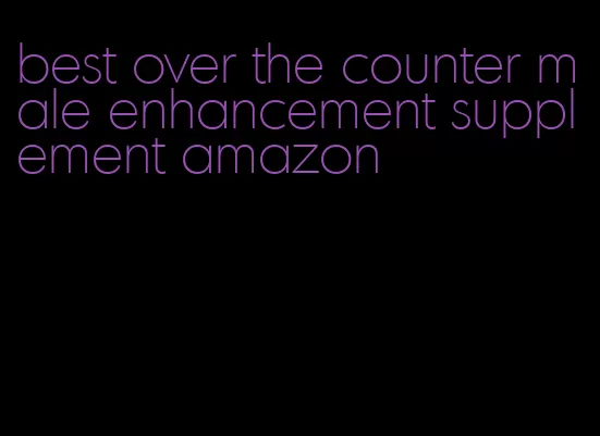 best over the counter male enhancement supplement amazon