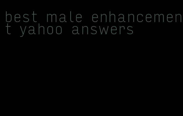 best male enhancement yahoo answers