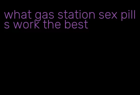 what gas station sex pills work the best