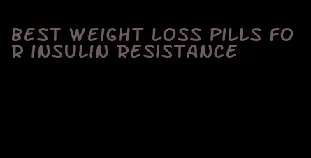 best weight loss pills for insulin resistance